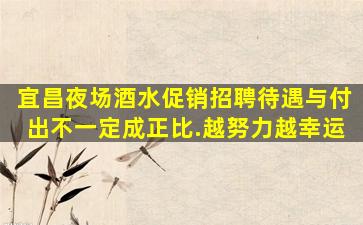 宜昌夜场酒水促销招聘待遇与付出不一定成正比.越努力越幸运